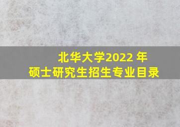 北华大学2022 年硕士研究生招生专业目录